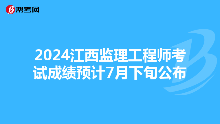 2024江西监理工程师考试成绩预计7月下旬公布
