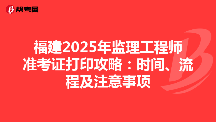 福建2025年监理工程师准考证打印攻略：时间、流程及注意事项