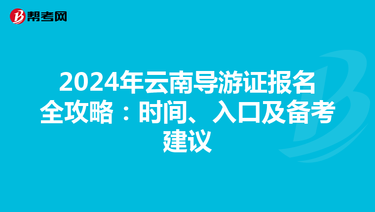 2024年云南导游证报名全攻略：时间、入口及备考建议