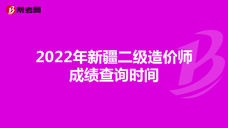 2022年新疆二級(jí)造價(jià)師成績查詢時(shí)間