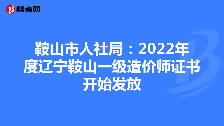 鞍山市人社局：2022年度辽宁鞍山一级造价师证书开始发放