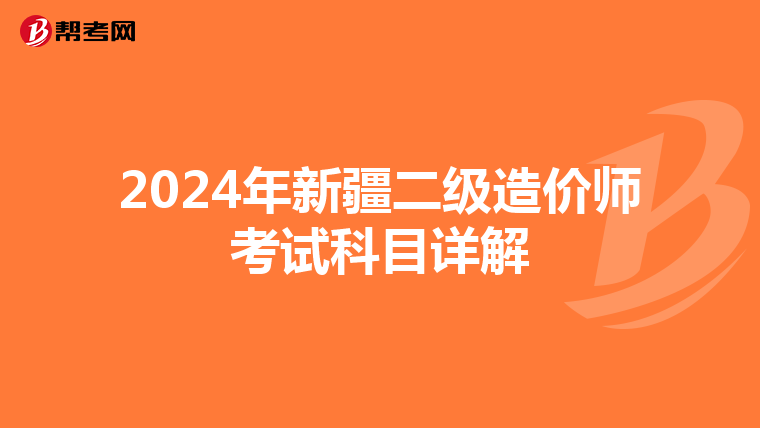 2024年新疆二级造价师考试科目详解