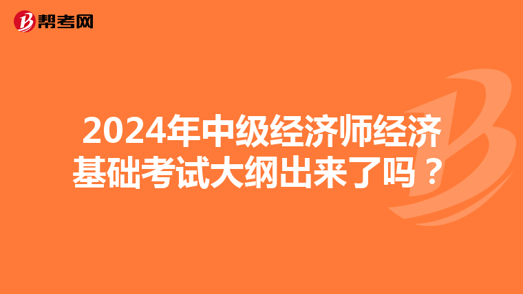 2024年中级经济师经济基础考试大纲出来了吗？