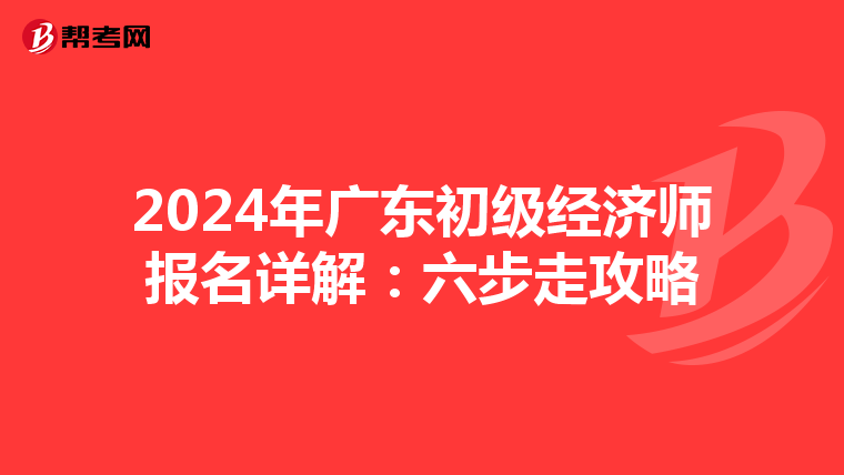 2024年广东初级经济师报名详解：六步走攻略