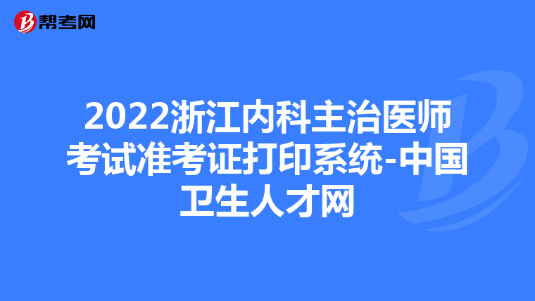 2022浙江内科主治医师考试准考证打印系统-中国卫生人才网