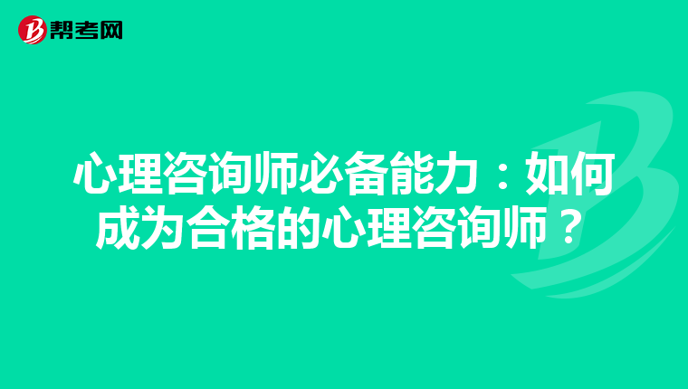 心理咨询师必备能力：如何成为合格的心理咨询师？