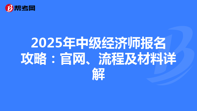 2025年中级经济师报名攻略：官网、流程及材料详解