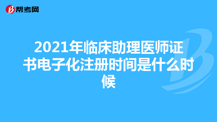 2021年临床助理医师证书电子化注册时间是什么时候