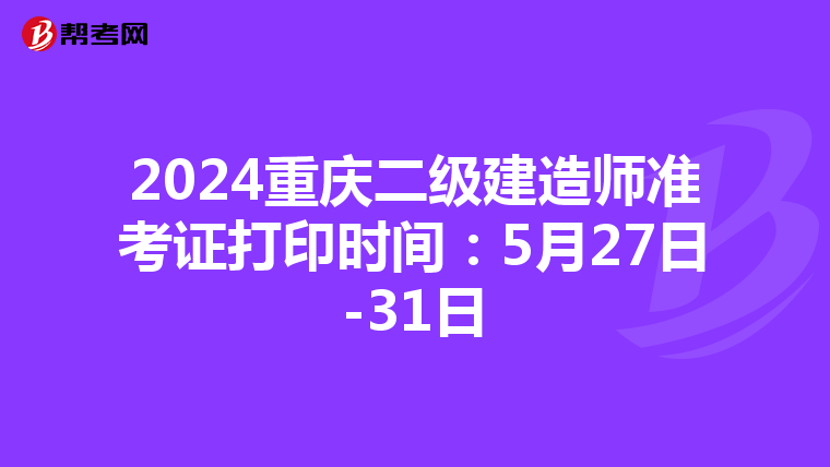 2024重庆二级建造师准考证打印时间：5月27日-31日