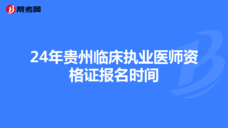 24年貴州臨床執(zhí)業(yè)醫(yī)師資格證報(bào)名時(shí)間