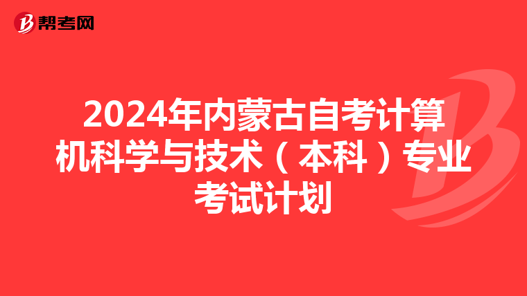 2024年内蒙古自考计算机科学与技术（本科）专业考试计划