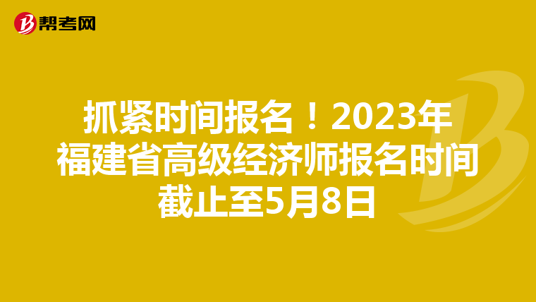 抓緊時間報名！2023年福建省高級經(jīng)濟師報名時間截止至5月8日