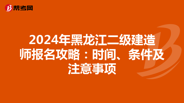 2024年黑龙江二级建造师报名攻略：时间、条件及注意事项