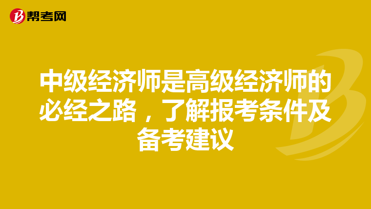 中级经济师是高级经济师的必经之路，了解报考条件及备考建议