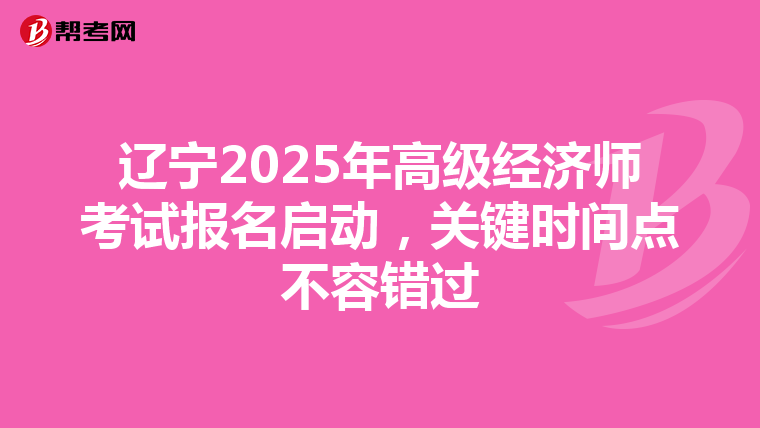 辽宁2025年高级经济师考试报名启动，关键时间点不容错过