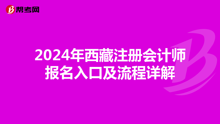 2024年西藏注冊(cè)會(huì)計(jì)師報(bào)名入口及流程詳解