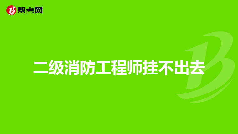 二级消防工程师挂不出去