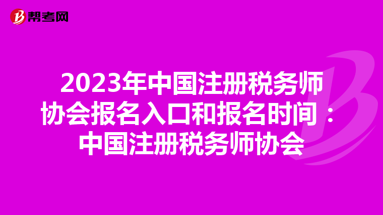 2023年中國注冊稅務(wù)師協(xié)會報名入口和報名時間:中國注冊稅務(wù)師協(xié)會