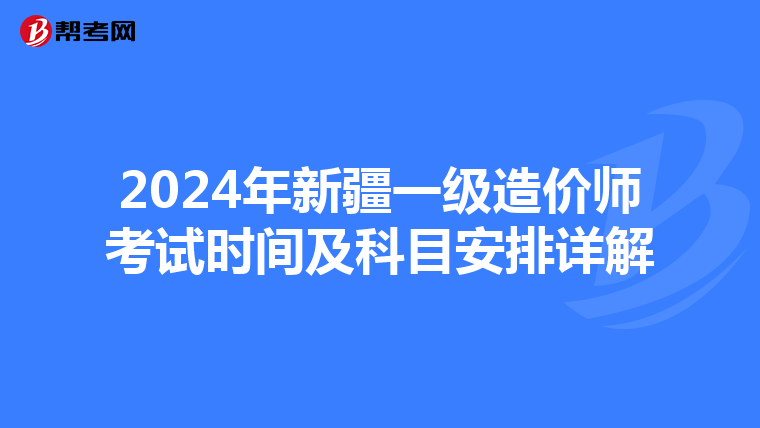 2024年新疆一级造价师考试时间及科目安排详解