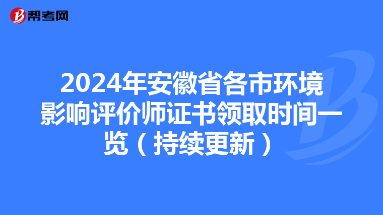 2024年安徽省各市环境影响评价师证书领取时间一览（持续更新）
