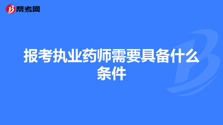 报考执业药师需要具备什么条件