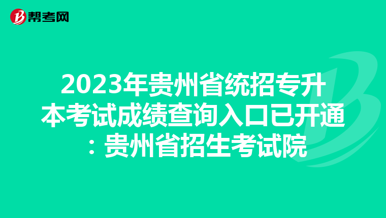 2023年贵州省统招专升本考试成绩查询入口已开通：贵州省招生考试院