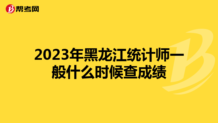 2023年黑龙江统计师一般什么时候查成绩