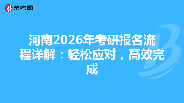 河南2026年考研报名流程详解：轻松应对，高效完成
