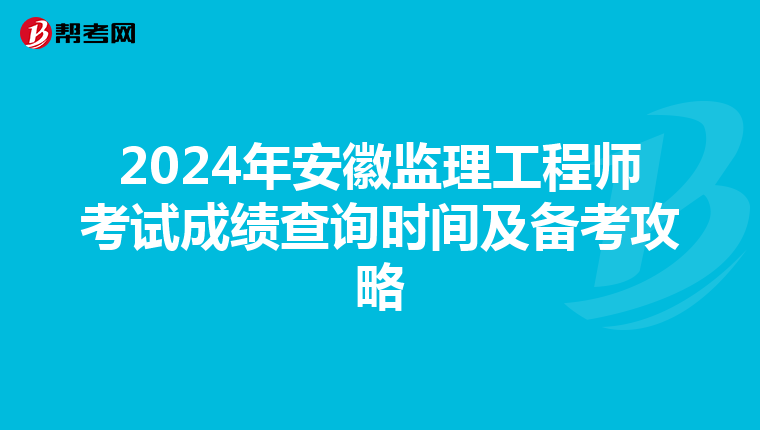2024年安徽监理工程师考试成绩查询时间及备考攻略