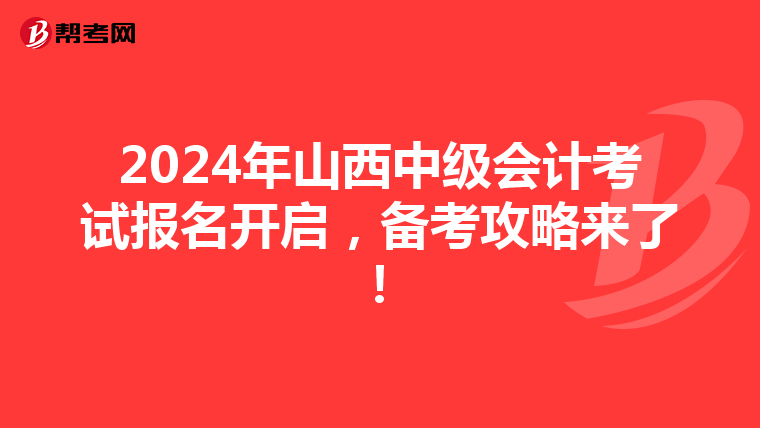 2024年山西中级会计考试报名开启，备考攻略来了！