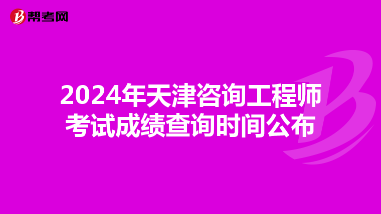 2024年天津咨询工程师考试成绩查询时间公布