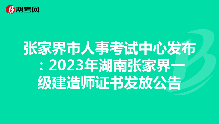 张家界市人事考试中心发布：2023年湖南张家界一级建造师证书发放公告