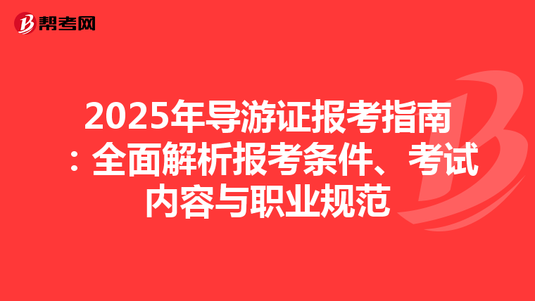 2025年导游证报考指南：全面解析报考条件、考试内容与职业规范