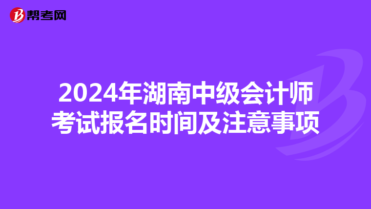 2024年湖南中級(jí)會(huì)計(jì)師考試報(bào)名時(shí)間及注意事項(xiàng)
