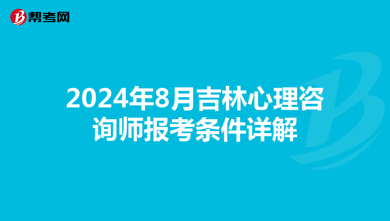 2024年8月吉林心理咨询师报考条件详解