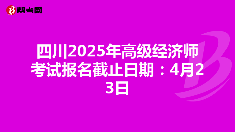 四川2025年高級經濟師考試報名截止日期：4月23日