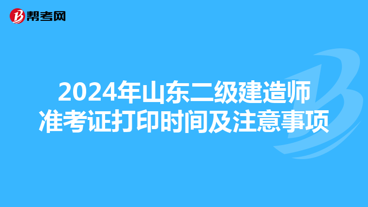 2024年山东二级建造师准考证打印时间及注意事项