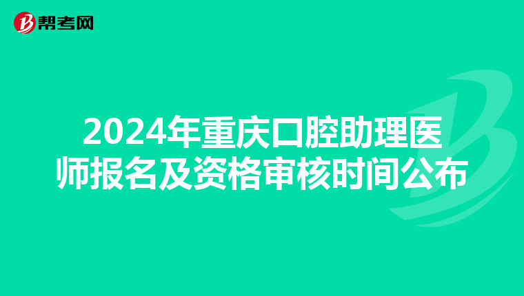 2024年重庆口腔助理医师报名及资格审核时间公布