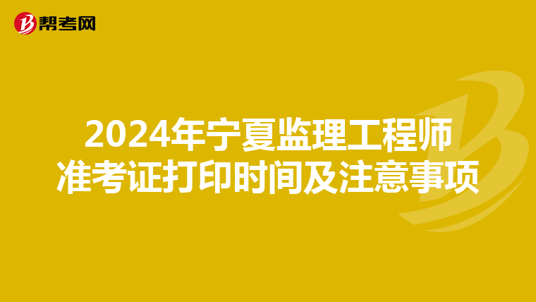 2024年宁夏监理工程师准考证打印时间及注意事项
