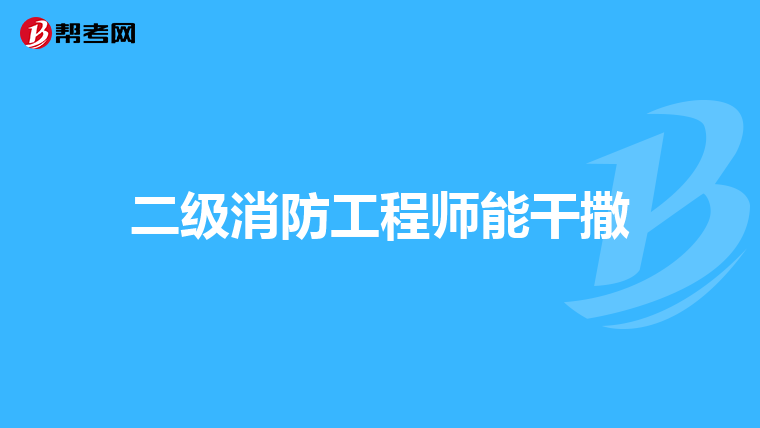 二级消防工程师能干撒