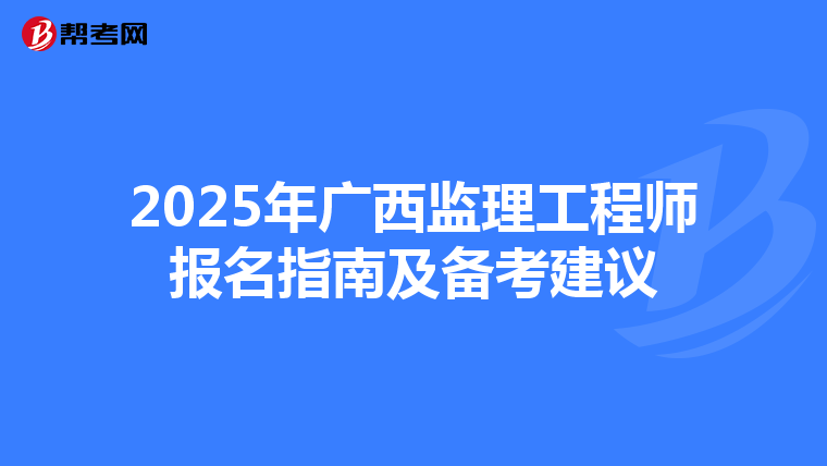 2025年广西监理工程师报名指南及备考建议