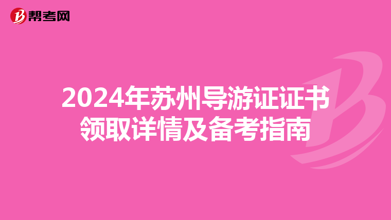 2024年苏州导游证证书领取详情及备考指南