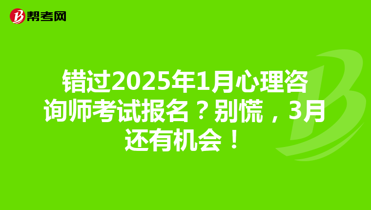 错过2025年1月心理咨询师考试报名？别慌，3月还有机会！