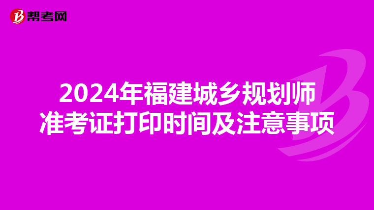2024年福建城乡规划师准考证打印时间及注意事项