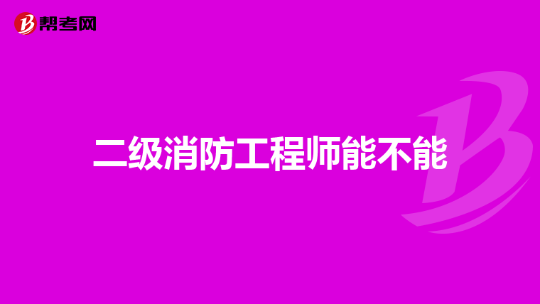 二级消防工程师能不能
