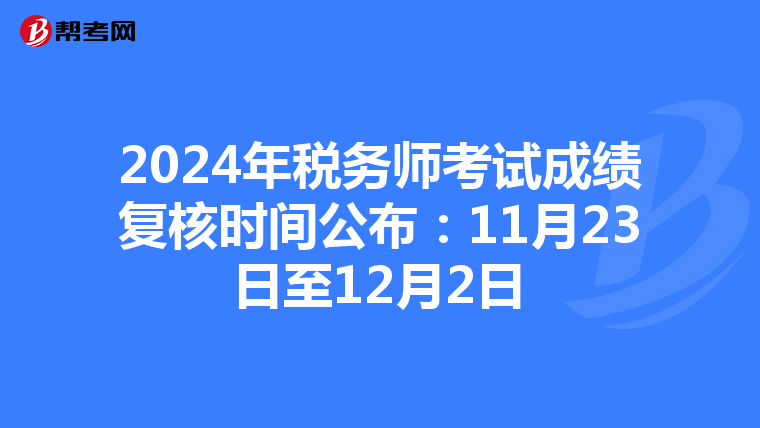 2024年税务师考试成绩复核时间公布：11月23日至12月2日