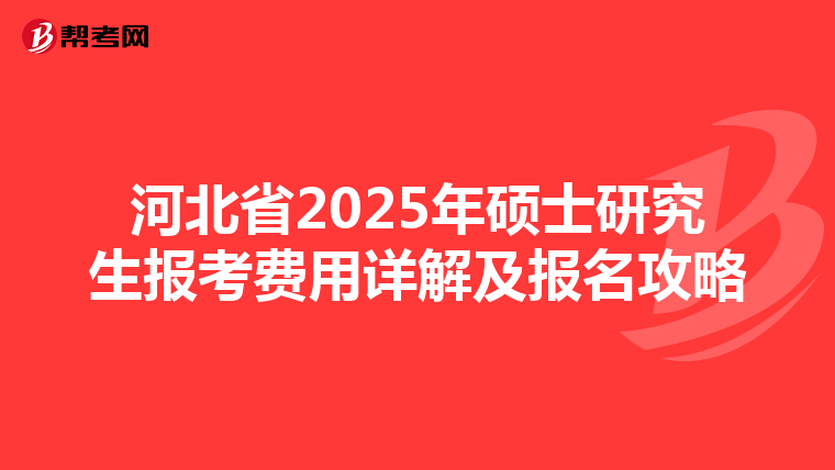 河北省2025年硕士研究生报考费用详解及报名攻略