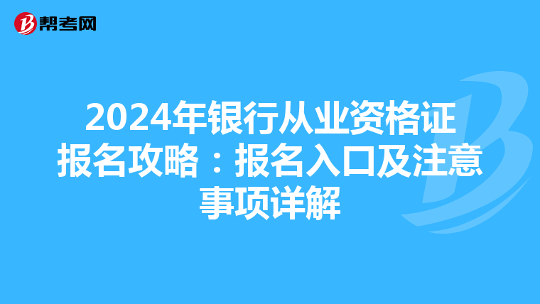 2024年银行从业资格证报名攻略：报名入口及注意事项详解