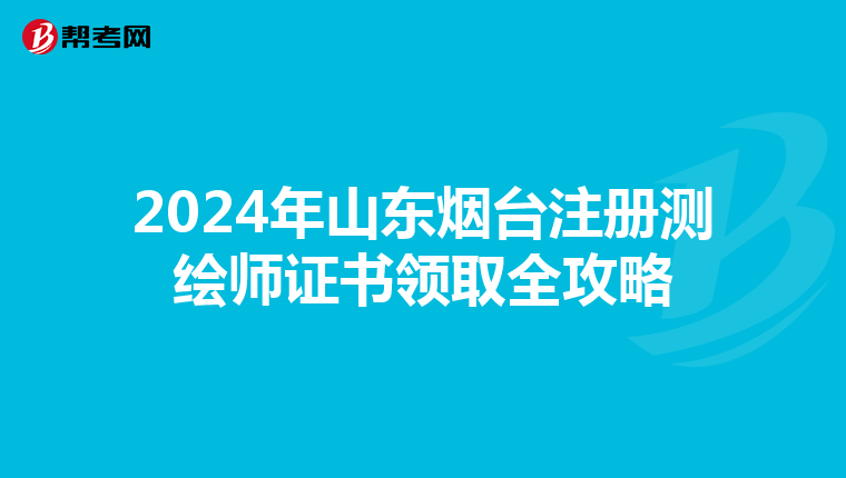 2024年山東煙臺注冊測繪師證書領取全攻略