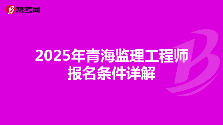 2025年青海监理工程师报名条件详解